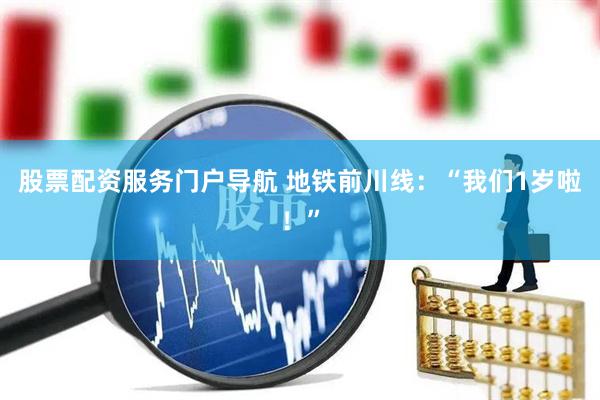 股票配资服务门户导航 地铁前川线：“我们1岁啦！”