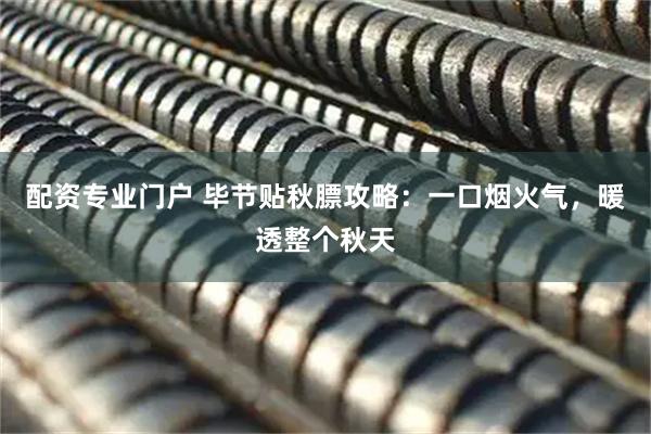 配资专业门户 毕节贴秋膘攻略：一口烟火气，暖透整个秋天