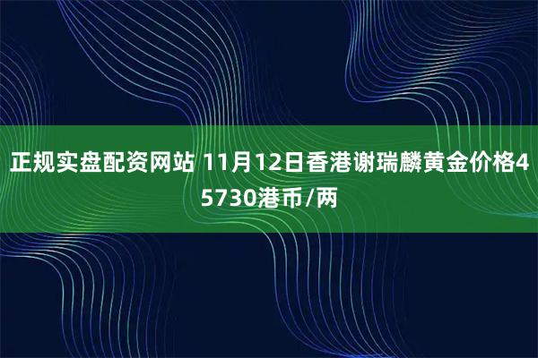 正规实盘配资网站 11月12日香港谢瑞麟黄金价格45730港币/两