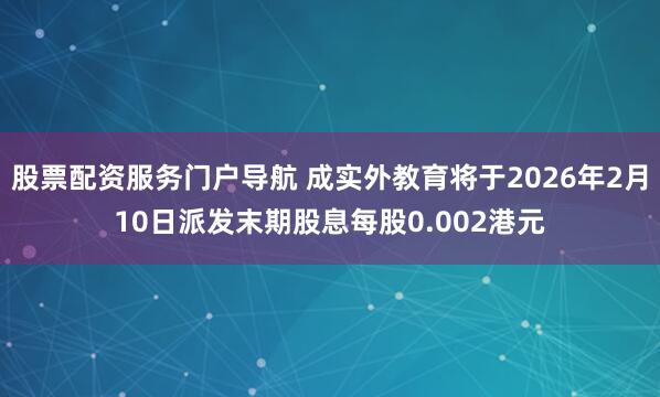 股票配资服务门户导航 成实外教育将于2026年2月10日派发末期股息每股0.002港元