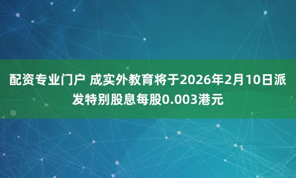 配资专业门户 成实外教育将于2026年2月10日派发特别股息每股0.003港元