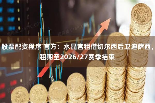 股票配资程序 官方：水晶宫租借切尔西后卫迪萨西，租期至2026/27赛季结束
