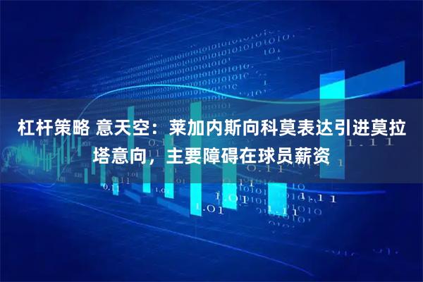 杠杆策略 意天空:莱加内斯向科莫表达引进莫拉塔意向,主要障碍在球员薪资