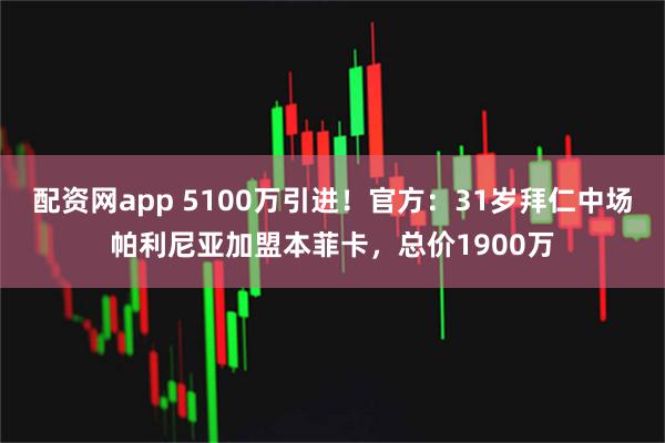 配资网app 5100万引进！官方：31岁拜仁中场帕利尼亚加盟本菲卡，总价1900万